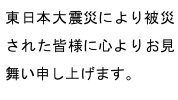 東日本大震災により被災された皆様に心よりお見舞い申し上げます。